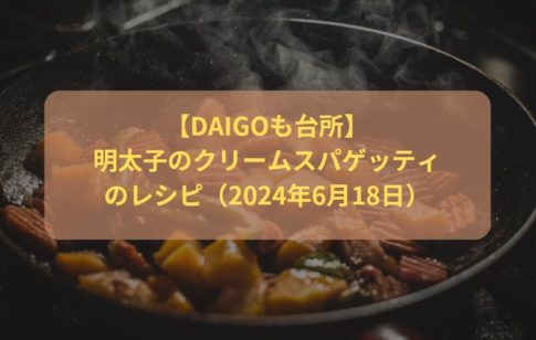 【DAIGOも台所】明太子のクリームスパゲッティのレシピ（2024年6月18日）