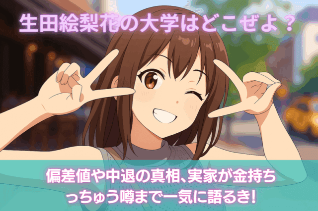 生田絵梨花の大学はどこぜよ？偏差値や中退の真相、実家が金持ちっちゅう噂まで一気に語るき！